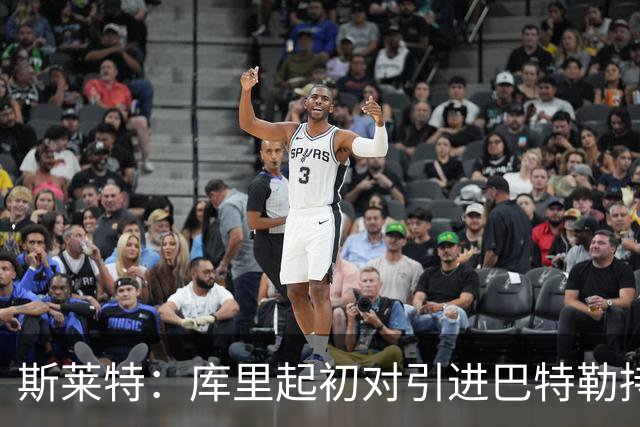 斯莱特：库里起初对引进巴特勒持保留态度，倾向于维金斯