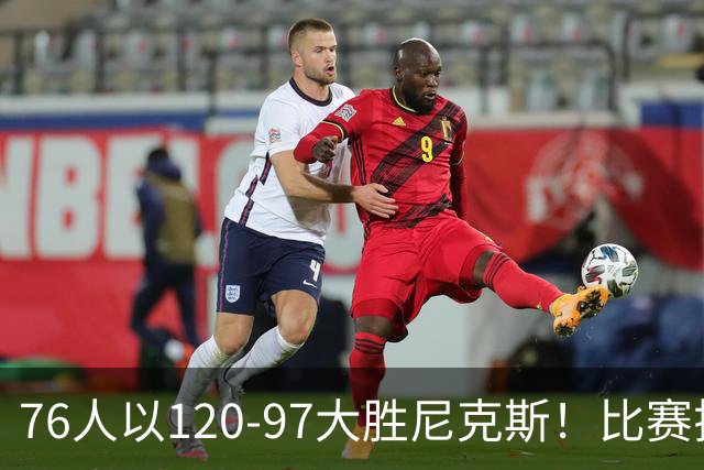 76人以120-97大胜尼克斯！比赛揭示四大重要信息